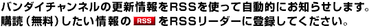 バンダイチャンネルの更新情報をRSSを使って自動的にお知らせします。
購読(無料)したい情報の<RSSアイコン>をRSSリーダーに登録してください。