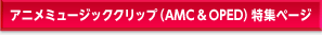 アニメミュージッククリップ（AMC & OPED）特集ページ