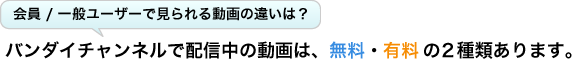 会員／一般ユーザーで見られる動画の違いは？　バンダイチャンネルで配信中の動画は、無料・有料の2種類あります。
