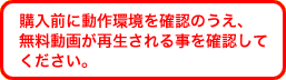 購入前に動作環境を確認のうえ、無料動画が再生される事を確認してください。
