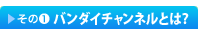 その１　バンダイチャンネルとは？