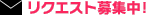 リクエスト募集中！