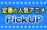 定番の人気アニメPicUP