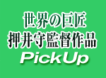 世界の巨匠・押井守監督作品　PickUp