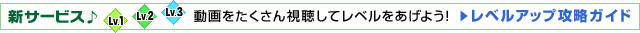 新サービス♪　動画をたくさん視聴してレベルをあげよう！　レベルアップ攻略ガイド