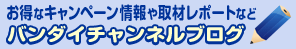 お得なキャンペーン情報や取材レポートなど　バンダイチャンネルブログ