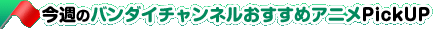 今週のバンダイチャンネルおすすめアニメPickUP