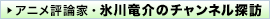 アニメ評論家・氷川竜介のチャンネル探訪