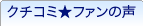 クチコミ★ファンの声