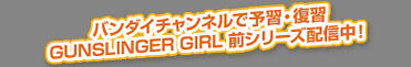 �o���_�C�`�����l���ŗ\�K�E���K�@GUNSLINGER GIRL�@�O�V���[�Y�@�z�M���I
