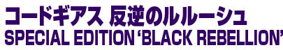 �R�[�h�M�A�X ���t�̃����[�V�� SPECIAL EDITION�eBLACK REBELLION�f