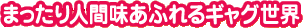 まったり人間味あふれるギャグ世界