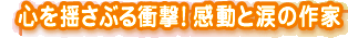 心を揺さぶる衝撃! 感動と涙の作家