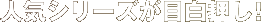 人気シリーズが目白押し！