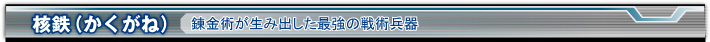 核鉄（かくがね） 錬金術が生み出した最強の戦術兵器