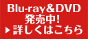 Blu-ray＆DVD発売中！詳しくはこちら