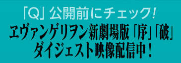 「Q」公開前にチェック！ヱヴァンゲリヲン新劇場版「序」「破」ダイジェスト映像配信中！