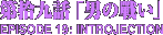 第拾九話「男の戰い」　INTROJECTION