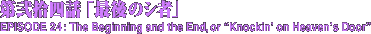 第弐拾四話「最後のシ者」　The Beginning and the End, or "Knockin' on Heaven's Door"