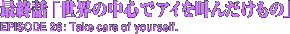 最終話「世界の中心でアイを叫んだけもの」　Take care of yourself.