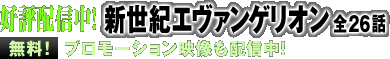 好評配信中！　新世紀エヴァンゲリオン　全26話　無料！　プロモーション映像も配信中！