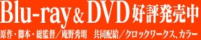 Blu-ray ＆ DVD　2010.5.26 好評発売中 原作・脚本・総監督／庵野秀明　共同配給／クロックワークス、カラー