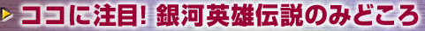 ココに注目！銀河英雄伝説のみどころ