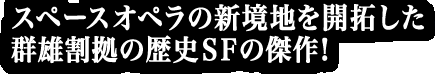 スペースオペラの新境地を開拓した群雄割拠の歴史SFの傑作！