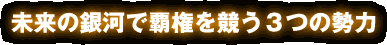 未来の銀河で覇権を競う3つの勢力