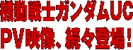 機動戦士ガンダムUC PV映像、続々登場！