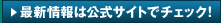 最新情報は公式サイトでチェック！