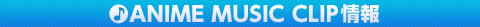 ANIME MUSIC CLIP情報