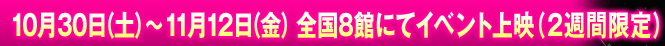 10月30日(土)~11月12日(金)全国8館にてイベント上映(2週間限定)