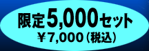 限定5,000セット¥7,000(税込)