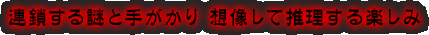 連鎖する謎と手がかり 想像して推理する楽しみ