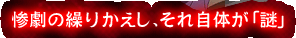 惨劇の繰りかえし、それ自体が「謎」