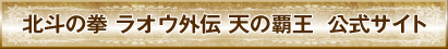 北斗の拳 ラオウ外伝 天の覇王　公式サイト