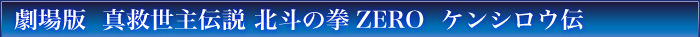 劇場版  真救世主伝説 北斗の拳ZERO  ケンシロウ伝