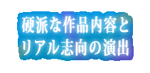 硬派な作品内容とリアル志向の演出