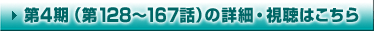 第4期（第128～167話）の詳細・視聴はこちら
