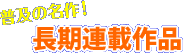 普及の名作! 長期連載作品