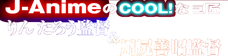 特集『J-AnimeのCOOL!な巨匠 りんたろう監督&川尻善昭監督』