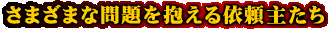 さまざまな問題を抱える依頼主たち