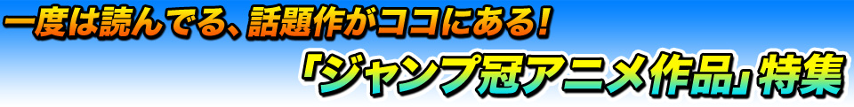 「ジャンプ冠アニメ作品」特集