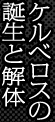 ケルベロスの誕生と解体