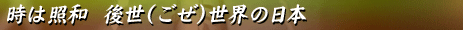 時は昭和 後世（ごぜ）世界の日本