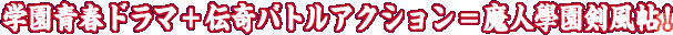 学園青春ドラマ+伝奇バトルアクション=魔人學園剣風帖!