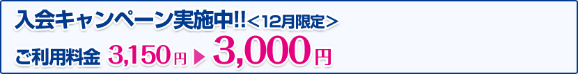 入会キャンペーン実施中!!<12月限定>ご利用料金3,150円>3,000円