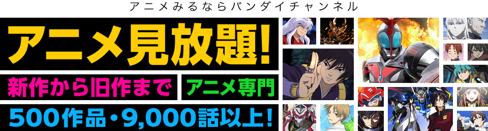 アニメみるならバンダイチャンネル アニメ見放題!新作から旧作まで アニメ専門 500作品・9,000話以上!