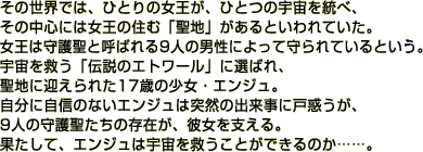 ���̐��E�ł́A�ЂƂ�̏������A�ЂƂ̉F���𓝂ׁA���̒��S�ɂ͏����̏Z�ށu���n�v������Ƃ����Ă����B�����͎�쐹�ƌĂ΂��X�l�̒j���ɂ���Ď���Ă���Ƃ����B�F�����~���u�`���̃G�g���[���v�ɑI�΂�A���n�Ɍ}����ꂽ17�΂̏����E�G���W���B�����Ɏ��M�̂Ȃ��G���W���͓ˑR�̏o�����Ɍ˘f�����A�X�l�̎�쐹�����̑��݂��A�ޏ����x����B�ʂ����āA�G���W���͉F�����~�����Ƃ��ł���̂��c�c�B